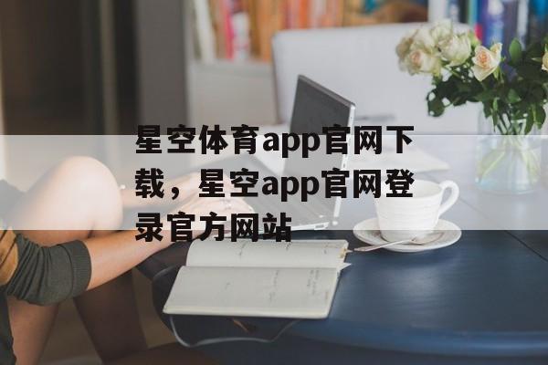 星空体育app官网下载，星空app官网登录官方网站