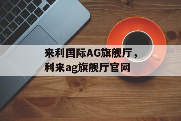 来利国际AG旗舰厅，利来ag旗舰厅官网