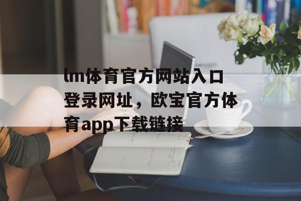 lm体育官方网站入口登录网址，欧宝官方体育app下载链接