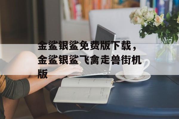 金鲨银鲨免费版下载，金鲨银鲨飞禽走兽街机版