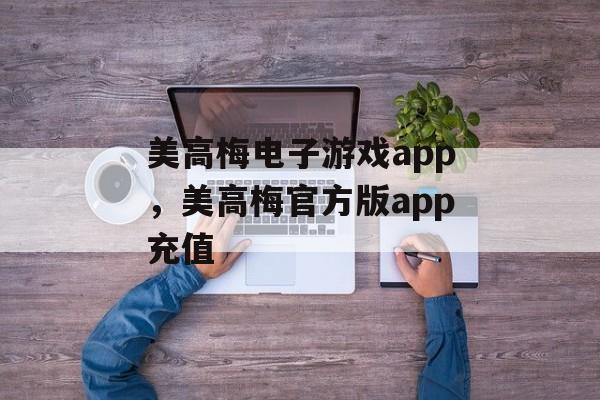 美高梅电子游戏app，美高梅官方版app充值