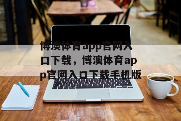 博澳体育app官网入口下载，博澳体育app官网入口下载手机版